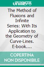 The Method of Fluxions and Infinite Series: With Its Application to the Geometry of Curve-Lines. E-book. Formato PDF ebook