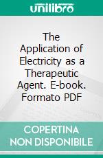 The Application of Electricity as a Therapeutic Agent. E-book. Formato PDF ebook