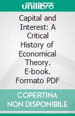 Capital and Interest: A Critical History of Economical Theory. E-book. Formato PDF ebook di Eugen von Böhm