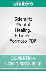 Scientific Mental Healing. E-book. Formato PDF ebook di H. Addington Bruce