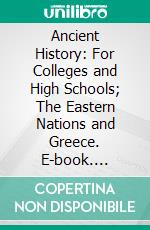 Ancient History: For Colleges and High Schools; The Eastern Nations and Greece. E-book. Formato PDF ebook di William F. Allen