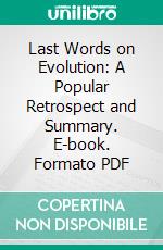 Last Words on Evolution: A Popular Retrospect and Summary. E-book. Formato PDF ebook di Ernst Heinrich Philipp August Haeckel