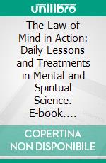 The Law of Mind in Action: Daily Lessons and Treatments in Mental and Spiritual Science. E-book. Formato PDF ebook