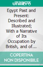 Egypt Past and Present: Described and Illustrated; With a Narrative of Its Occupation by British, and of Recent Events in the Soudan. E-book. Formato PDF ebook