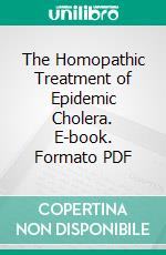 The Homopathic Treatment of Epidemic Cholera. E-book. Formato PDF ebook