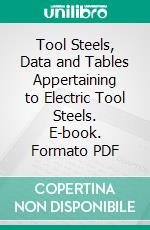 Tool Steels, Data and Tables Appertaining to Electric Tool Steels. E-book. Formato PDF ebook