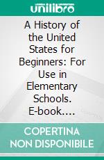 A History of the United States for Beginners: For Use in Elementary Schools. E-book. Formato PDF