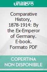 Comparative History, 1878-1914: By the Ex-Emperor of Germany. E-book. Formato PDF