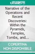 Narrative of the Operations and Recent Discoveries: Within the Pyramids, Temples, Tombs, and Excavations, in Egypt and Nubia. E-book. Formato PDF ebook