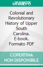 Colonial and Revolutionary History of Upper South Carolina. E-book. Formato PDF ebook