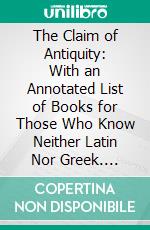 The Claim of Antiquity: With an Annotated List of Books for Those Who Know Neither Latin Nor Greek. E-book. Formato PDF ebook di Society for the Promotion of Hellenic Studies