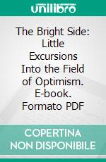 The Bright Side: Little Excursions Into the Field of Optimism. E-book. Formato PDF ebook