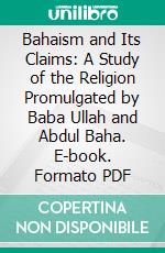 Bahaism and Its Claims: A Study of the Religion Promulgated by Baba Ullah and Abdul Baha. E-book. Formato PDF