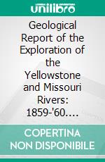 Geological Report of the Exploration of the Yellowstone and Missouri Rivers: 1859-'60. E-book. Formato PDF ebook