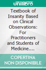 Textbook of Insanity Based on Clinical Observations: For Practitioners and Students of Medicine. E-book. Formato PDF