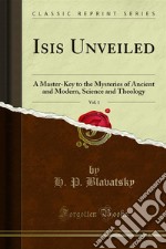 Isis Unveiled: A Master-Key to the Mysteries of Ancient and Modern, Science and Theology. E-book. Formato PDF ebook