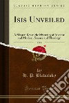 Isis Unveiled: A Master-Key to the Mysteries of Ancient and Modern, Science and Theology. E-book. Formato PDF ebook