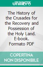 The History of the Crusades for the Recovery and Possession of the Holy Land. E-book. Formato PDF