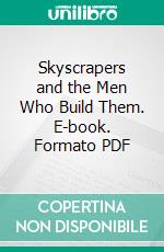 Skyscrapers and the Men Who Build Them. E-book. Formato PDF ebook di Col. W. A. Starrett