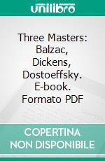 Three Masters: Balzac, Dickens, Dostoeffsky. E-book. Formato PDF ebook