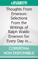 Thoughts From Emerson: Selections From the Writings of Ralph Waldo Emerson for Every Day in the Year. E-book. Formato PDF ebook di Ralph Waldo Emerson