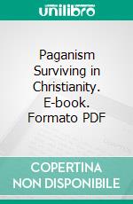 Paganism Surviving in Christianity. E-book. Formato PDF ebook di Abram Herbert Lewis