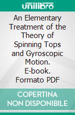 An Elementary Treatment of the Theory of Spinning Tops and Gyroscopic Motion. E-book. Formato PDF ebook di Harold Crabtree