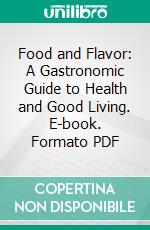 Food and Flavor: A Gastronomic Guide to Health and Good Living. E-book. Formato PDF ebook