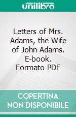 Letters of Mrs. Adams, the Wife of John Adams. E-book. Formato PDF ebook