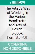 The Artist's Way of Working in the Various Handicrafts and Arts of Design. E-book. Formato PDF ebook di Russell Sturgis