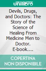 Devils, Drugs, and Doctors: The Story of the Science of Healing From Medicine Men to Doctor. E-book. Formato PDF ebook di Howard Wilcox Haggard