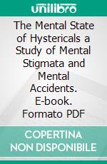 The Mental State of Hystericals a Study of Mental Stigmata and Mental Accidents. E-book. Formato PDF ebook di Pierre Janet