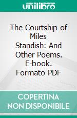 The Courtship of Miles Standish: And Other Poems. E-book. Formato PDF ebook