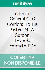 Letters of General C. G Gordon: To His Sister, M. A Gordon. E-book. Formato PDF ebook