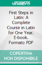 First Steps in Latin: A Complete Course in Latin for One Year. E-book. Formato PDF ebook