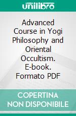 Advanced Course in Yogi Philosophy and Oriental Occultism. E-book. Formato PDF ebook