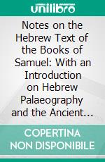 Notes on the Hebrew Text of the Books of Samuel: With an Introduction on Hebrew Palaeography and the Ancient Versions, and Facsimiles of Inscriptions. E-book. Formato PDF ebook di S. R. Driver