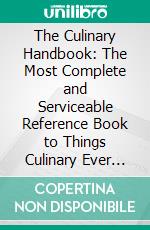 The Culinary Handbook: The Most Complete and Serviceable Reference Book to Things Culinary Ever Published. E-book. Formato PDF ebook di Charles Fellows