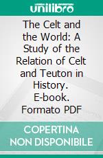 The Celt and the World: A Study of the Relation of Celt and Teuton in History. E-book. Formato PDF ebook