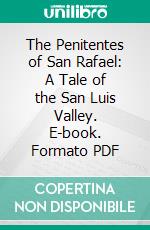 The Penitentes of San Rafael: A Tale of the San Luis Valley. E-book. Formato PDF ebook di Louis How