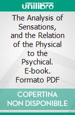 The Analysis of Sensations, and the Relation of the Physical to the Psychical. E-book. Formato PDF ebook di Ernst Mach