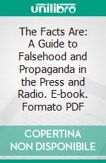 The Facts Are: A Guide to Falsehood and Propaganda in the Press and Radio. E-book. Formato PDF ebook