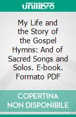 My Life and the Story of the Gospel Hymns: And of Sacred Songs and Solos. E-book. Formato PDF ebook