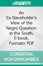 An Ex-Slaveholder's View of the Negro Question in the South. E-book. Formato PDF ebook