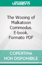 The Wooing of Malkatoon Commodus. E-book. Formato PDF ebook di Lewis Wallace