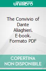 The Convivio of Dante Aliaghieri. E-book. Formato PDF ebook di Dante Alighieri