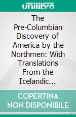 The Pre-Columbian Discovery of America by the Northmen: With Translations From the Icelandic Sagas. E-book. Formato PDF ebook