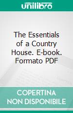 The Essentials of a Country House. E-book. Formato PDF ebook di R. A. Briggs