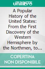 A Popular History of the United States: From the First Discovery of the Western Hemisphere by the Northmen, to the End of the Civil War. E-book. Formato PDF