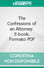 The Confessions of an Attorney. E-book. Formato PDF ebook